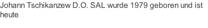 Johann Tschikanzew D.O. SAL wurde 1979 geboren und ist  heute Heilpraktiker und ausgebildeter Osteopath. Einen Einblick in seine Referenzen sowie  Mitgliedschaften erhalten Sie hier: