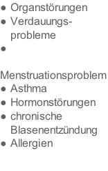 Organstörungen Verdauungs-probleme Menstruationsproblem Asthma Hormonstörungen chronische Blasenentzündung  Allergien